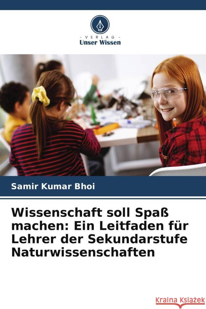 Wissenschaft soll Spaß machen: Ein Leitfaden für Lehrer der Sekundarstufe Naturwissenschaften Bhoi, Samir Kumar 9786202747615 Verlag Unser Wissen - książka
