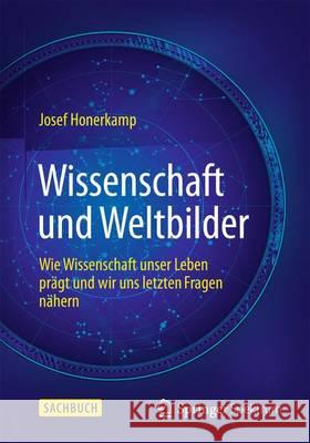 Wissenschaft Und Weltbilder: Wie Wissenschaft Unser Leben Prägt Und Wir Uns Letzten Fragen Nähern Honerkamp, Josef 9783662439531 Springer Spektrum - książka