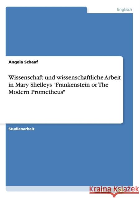 Wissenschaft und wissenschaftliche Arbeit in Mary Shelleys Frankenstein or The Modern Prometheus Angela Schaaf 9783656250203 Grin Verlag - książka