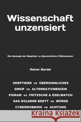 Wissenschaft unzensiert: Die Ideologie der Skeptiker zu übersinnlichen Phänomenen Bardel, Rainer 9781540410221 Createspace Independent Publishing Platform - książka