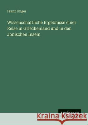 Wissenschaftliche Ergebnisse einer Reise in Griechenland und in den Jonischen Inseln Franz Unger 9783388471891 Antigonos Verlag - książka