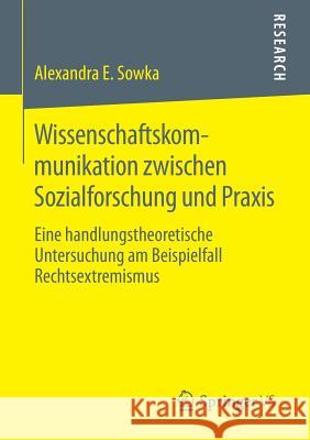 Wissenschaftskommunikation Zwischen Sozialforschung Und Praxis: Eine Handlungstheoretische Untersuchung Am Beispielfall Rechtsextremismus Sowka, Alexandra 9783658113537 Springer vs - książka