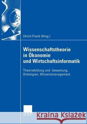 Wissenschaftstheorie in Ökonomie Und Wirtschaftsinformatik: Theoriebildung Und -Bewertung, Ontologien, Wissensmanagement Frank, Ulrich 9783824407385 Deutscher Universitats Verlag - książka