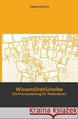 WissensDrehScheibe: Die Praxisanleitung für Moderatoren Borck, Gebhard 9781492818939 Createspace - książka