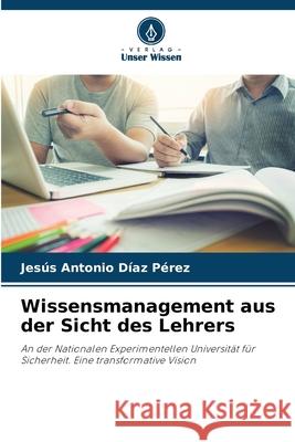 Wissensmanagement aus der Sicht des Lehrers Díaz Pérez, Jesús Antonio 9786207948963 Verlag Unser Wissen - książka