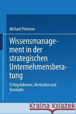 Wissensmanagement in Der Strategischen Unternehmensberatung: Erfolgsfaktoren, Methoden Und Konzepte Peterson, Michael 9783824474837 Springer - książka