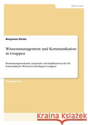Wissensmanagement und Kommunikation in Gruppen: Bestimmungsmerkmale, Ansprüche und Implikationen für die kommunikative Wissens(ver)teilung in Gruppen Klatte, Benjamin 9783838674995 Grin Verlag - książka