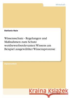 Wissensschutz - Regelungen und Maßnahmen zum Schutz wettbewerbsrelevanten Wissens am Beispiel ausgewählter Wissensprozesse Hain, Stefanie 9783869431642 Grin Verlag - książka