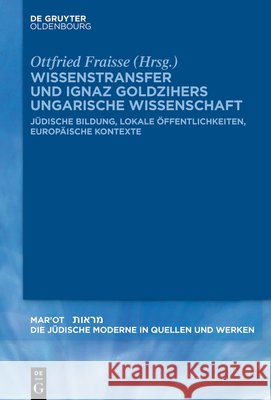 Wissenstransfer Und Ignaz Goldzihers Ungarische Wissenschaft: J?dische Bildung, Lokale ?ffentlichkeiten, Europ?ische Kontexte Ottfried Fraisse 9783119149082 de Gruyter - książka