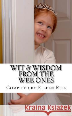 Wit & Wisdom from the Wee Ones: A whimsical collection of endearing quips & quotes Rife, Eileen 9781522860105 Createspace Independent Publishing Platform - książka