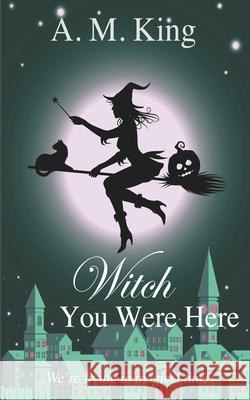 Witch You Were Here A M King 9781386082675 A. M. King - książka
