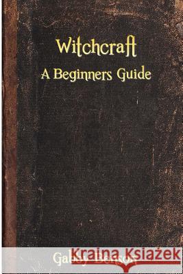 Witchcraft: A Beginners Guide to Witchcraft Gabby Benson 9781523264414 Createspace Independent Publishing Platform - książka