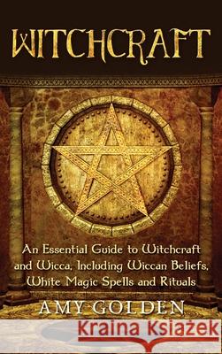 Witchcraft: An Essential Guide to Witchcraft and Wicca, Including Wiccan Beliefs, White Magic Spells and Rituals Amy Golden 9781647486556 Bravex Publications - książka