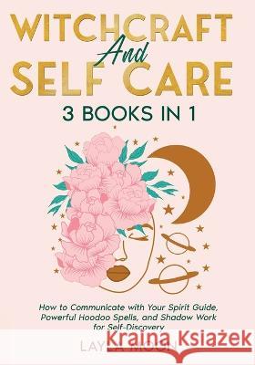 Witchcraft and Self Care: 3 Books in 1 - How to Communicate with Your Spirit Guide, Powerful Hoodoo Spells, and Shadow Work for Self-Discovery Layla Moon 9781959081272 Elevate Publishing LLC - książka