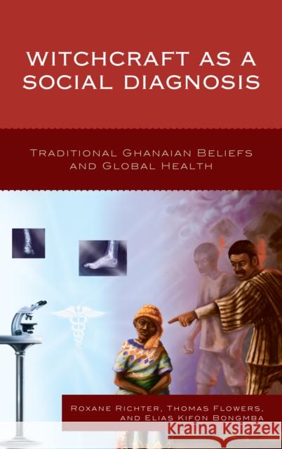 Witchcraft as a Social Diagnosis: Traditional Ghanaian Beliefs and Global Health Roxane Richter Thomas Flowers 9781498523202 Lexington Books - książka