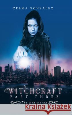 Witchcraft Part Three: The Beginning Zelma Gonzalez 9781546214045 Authorhouse - książka