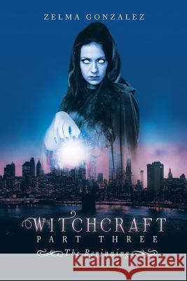 Witchcraft Part Three: The Beginning Zelma Gonzalez 9781546214069 Authorhouse - książka