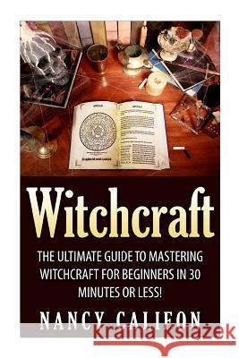 Witchcraft: The Ultimate Beginners Guide to Mastering Witchcraft in 30 Minutes or Less. Nancy Califon 9781512294606 Createspace - książka