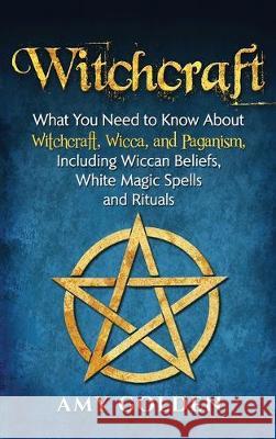 Witchcraft: What You Need to Know About Witchcraft, Wicca, and Paganism, Including Wiccan Beliefs, White Magic Spells, and Rituals Amy Golden 9781647480882 Bravex Publications - książka