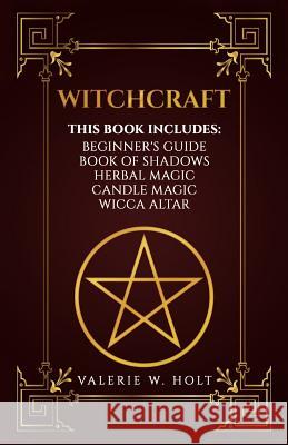 Witchcraft: Wicca for Beginner's, Book of Shadows, Candle Magic, Herbal Magic, Wicca Altar Valerie W. Holt 9781542950596 Createspace Independent Publishing Platform - książka