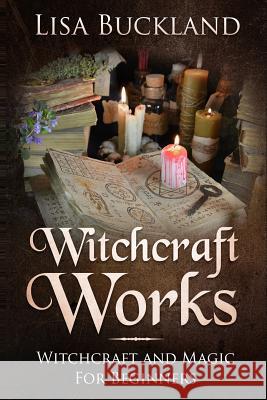 Witchcraft Works: Witchcraft and Magic for Beginners Lisa Buckland 9781728746524 Independently Published - książka