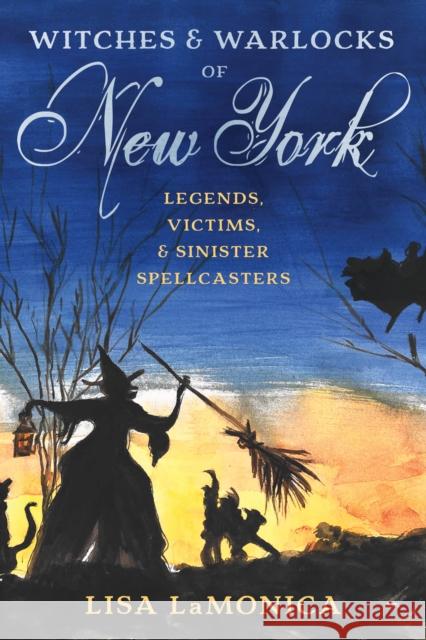 Witches and Warlocks of New York: Legends, Victims, and Sinister Spellcasters Lisa Lamonica 9781493063413 Globe Pequot Press - książka