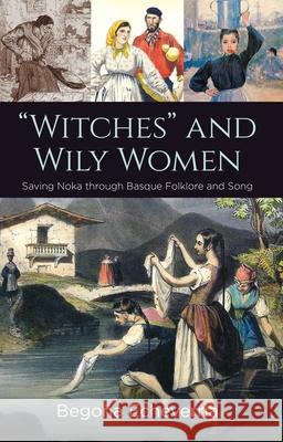 Witches and Wily Women: Saving Noka Through Basque Folklore and Song Bego?a Echeverria 9781949805406 Center for Basque Studies Press - książka