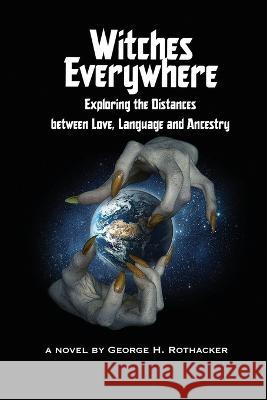 Witches Everywhere: Navigating the Distances between Love, Language and Ancestry George H Rothacker 9781977256058 Outskirts Press - książka