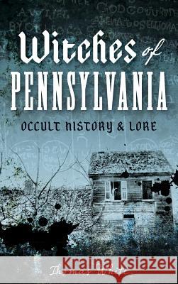 Witches of Pennsylvania: Occult History & Lore Thomas White 9781540208781 History Press Library Editions - książka