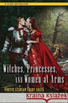 Witches, Princesses, and Women at Arms: Erotic Lesbian Fairy Tales Sacchi Green 9781627782289 Cleis Press - książka