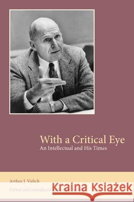 With a Critical Eye: An Intellectual and His Times Arthur J. Vidich 9780979729249 Newfound Press - książka