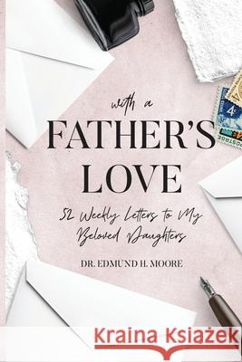 With a Father's Love: 52 Weekly Letters to My Beloved Daughters Edmund H Moore 9781648582998 Lift Bridge Publishing - książka