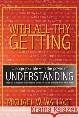 With All Thy Getting: Change Your Life with the Power of Understanding Wallace, Michael M. 9781483644691 Xlibris Corporation - książka