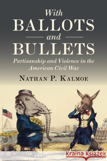 With Ballots and Bullets: Partisanship and Violence in the American Civil War Nathan Kalmoe 9781108792585 Cambridge University Press - książka