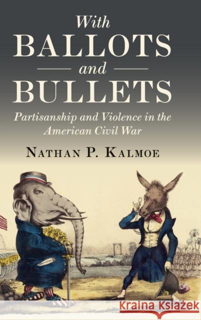 With Ballots and Bullets: Partisanship and Violence in the American Civil War Nathan Kalmoe 9781108834933 Cambridge University Press - książka