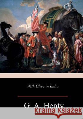 With Clive in India G. a. Henty 9781981425143 Createspace Independent Publishing Platform - książka