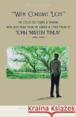 With Constant Light: The Collected Essays and Reviews, with Selections from the Diaries, Letters, and Other Prose of John Martin Finlay (19 Finlay, John Martin 9780991583225 Wiseblood Books - książka