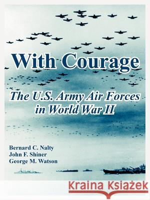 With Courage: The U.S. Army Air Forces in World War II Nalty, Bernard C. 9781410221797 University Press of the Pacific - książka