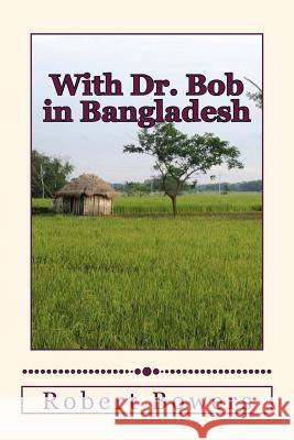 With Dr. Bob in Bangladesh Robert Bowers 9781533197672 Createspace Independent Publishing Platform - książka