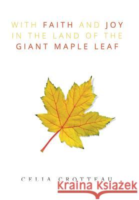 With Faith and Joy in the Land of the Giant Maple Leaf Celia Crotteau 9781503584495 Xlibris Corporation - książka