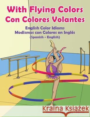 With Flying Colors - English Color Idioms (Spanish-English): Con Colores Volantes - Modismos con Colores en Inglés (Español - Inglés) Forzani, Anneke 9781951787134 Language Lizard, LLC - książka