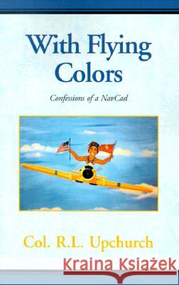 With Flying Colors: Confessions of a NavCad R L Upchurch 9780738814278 Xlibris - książka