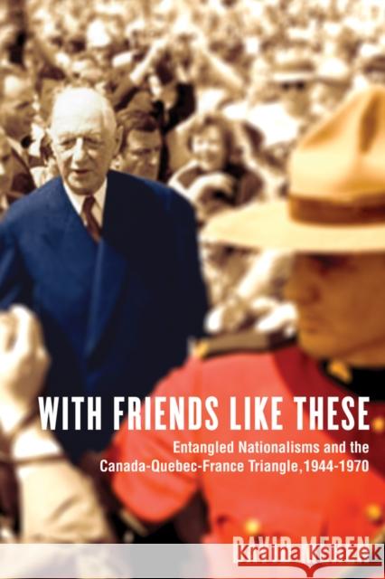 With Friends Like These: Entangled Nationalisms and the Canada-Quebec-France Triangle, 1944-1970 Meren, David 9780774822244 UBC Press - książka