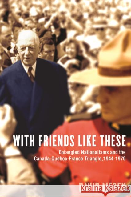 With Friends Like These: Entangled Nationalisms and the Canada-Quebec-France Triangle, 1944-1970 Meren, David 9780774822251 UBC Press - książka