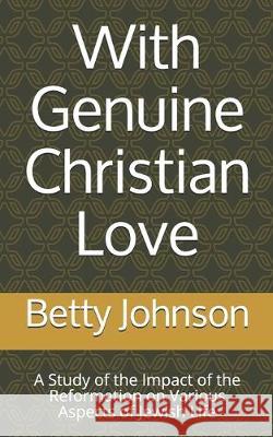 With Genuine Christian Love: A Study of the Impact of the Reformation on Various Aspects of Jewish Life Betty Anne Johnson 9781712642207 Independently Published - książka