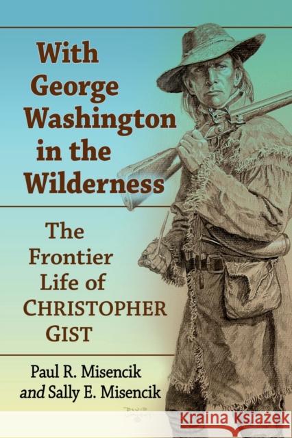 With George Washington in the Wilderness: The Frontier Life of Christopher Gist Paul R. Misencik Sally E. Misencik 9781476688497 McFarland & Company - książka