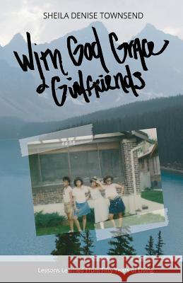With God, Grace, & Girlfriends: Lessons Learned from Five Decades of Living Sheila Denise Townsend 9781732593008 Sheila Townsend - książka