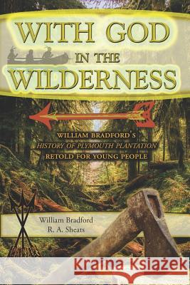 With God in the Wilderness: William Bradford's History of Plymouth Plantation Retold for Young People R. A. Sheats William Bradford 9781730756337 Independently Published - książka