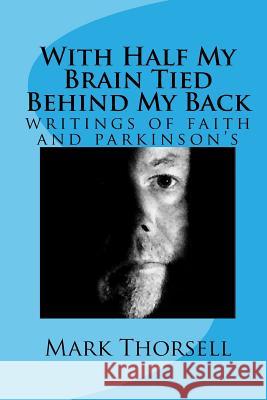 With Half My Brain Tied Behind My Back: writings of faith and parkinson's Thorsell, Mark 9781523327355 Createspace Independent Publishing Platform - książka