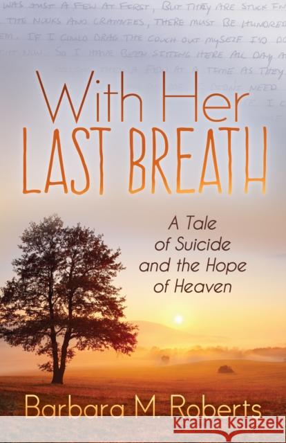 With Her Last Breath: A Tale of Suicide and the Hope of Heaven Barbara M. Roberts 9781642793789 Morgan James Faith - książka